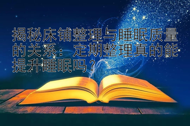 揭秘床铺整理与睡眠质量的关系：定期整理真的能提升睡眠吗？