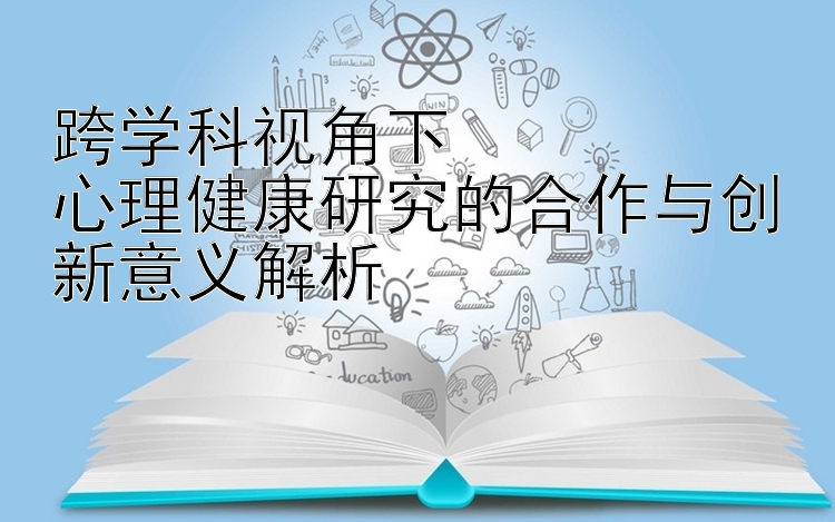 跨学科视角下  
心理健康研究的合作与创新意义解析