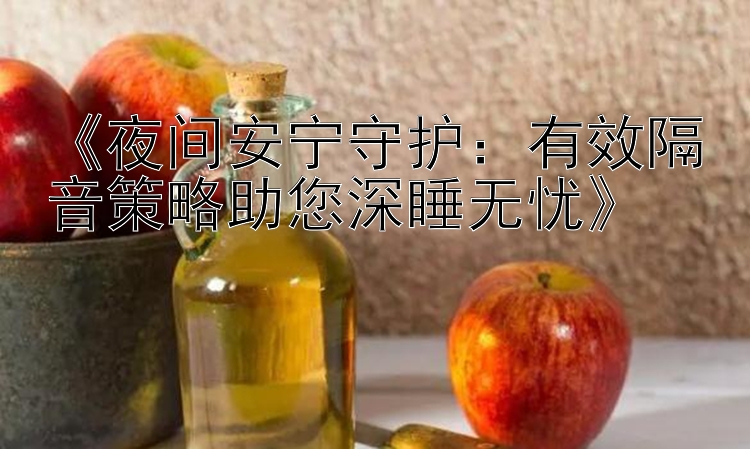 《夜间安宁守护：有效隔音策略助您深睡无忧》