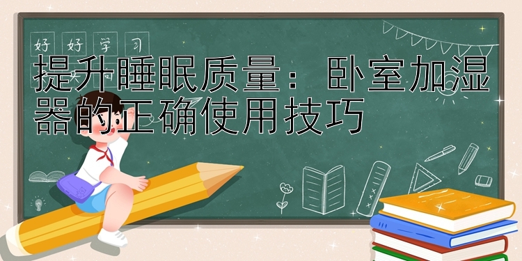 提升睡眠质量：快三计划群  卧室加湿器的正确使用技巧