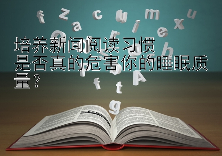 培养新闻阅读习惯  
是否真的危害你的睡眠质量？