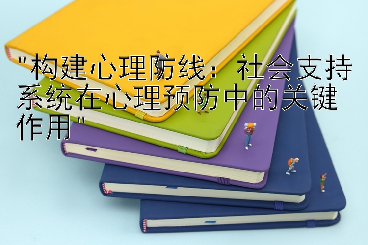 构建心理防线：社会支持系统在心理预防中的关键作用