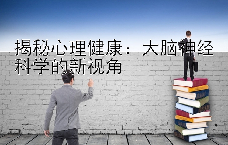 揭秘心理健康：大脑神经科学的新视角