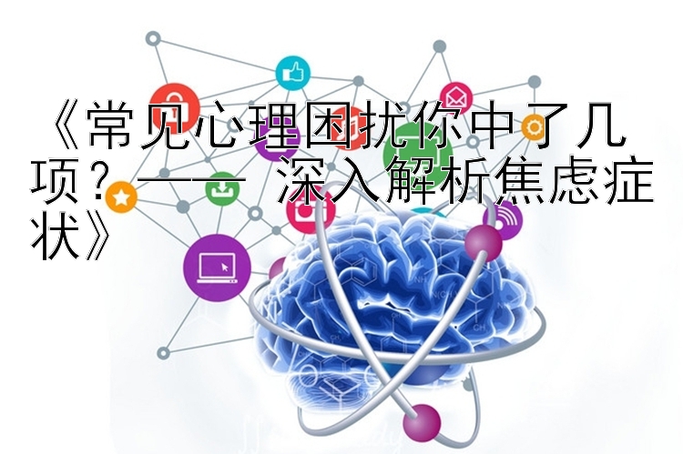 《常见心理困扰你中了几项？—— 深入解析焦虑症状》