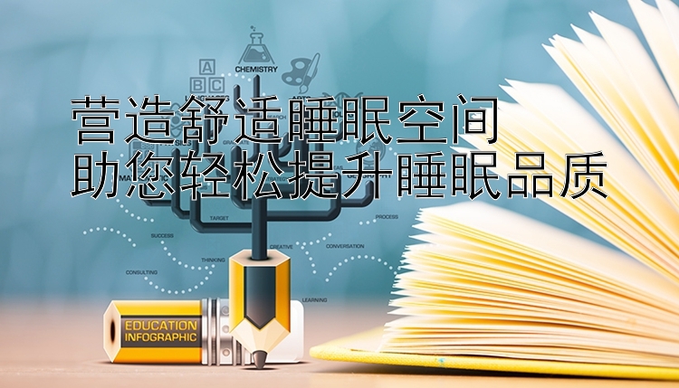 营造舒适睡眠空间 快三口诀逢3下15    助您轻松提升睡眠品质