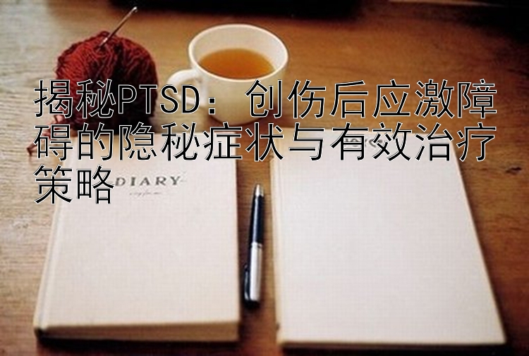 揭秘PTSD：创伤后应激障碍的隐秘症状与有效治疗策略