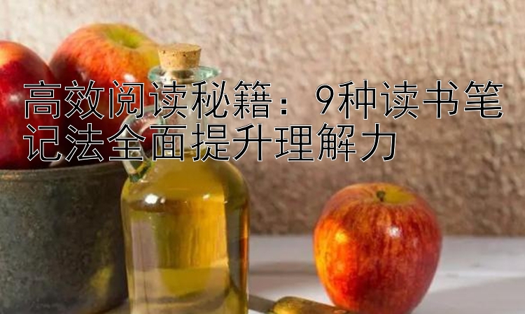 高效阅读秘籍：9种读书笔记法全面提升理解力