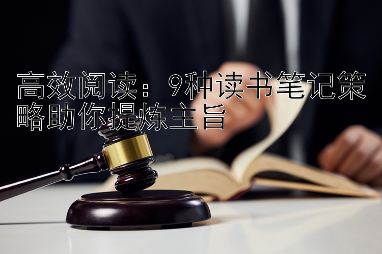 高效阅读：9种读书笔记策略助你提炼主旨