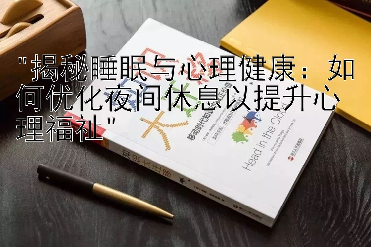 揭秘睡眠与心理健康：如何优化夜间休息以提升心理福祉