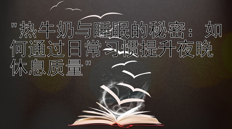 热牛奶与睡眠的秘密：如何通过日常习惯提升夜晚休息质量