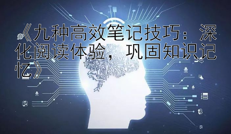 《九种高效笔记技巧：深化阅读体验，巩固知识记忆》