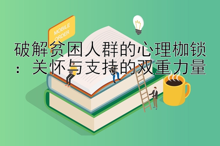 破解贫困人群的心理枷锁：关怀与支持的双重力量