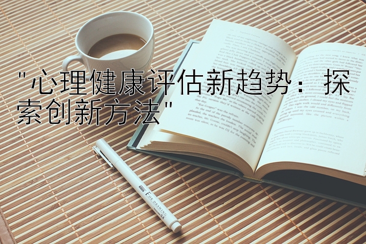 心理健康评估新趋势：探索创新方法