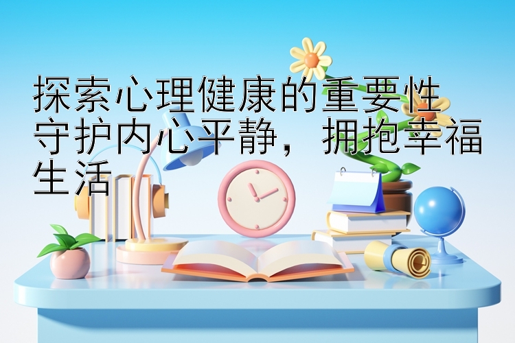 探索心理健康的重要性  
守护内心平静，拥抱幸福生活