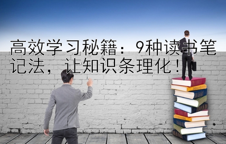 高效学习秘籍：9种读书笔记法，让知识条理化！