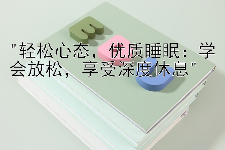 轻松心态，优质睡眠：学会放松，享受深度休息