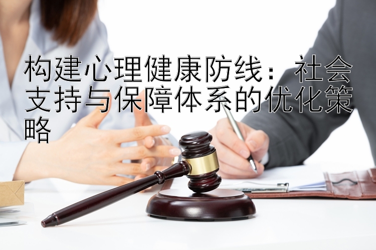 构建心理健康防线：社会支持与保障体系的优化策略