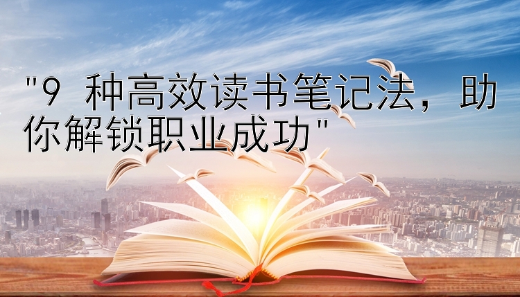 9 种高效读书笔记法，助你解锁职业成功